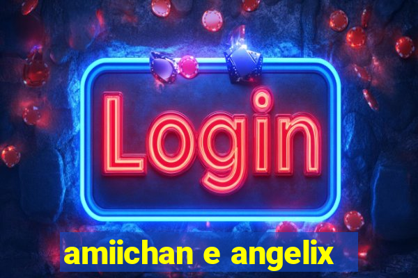 amiichan e angelix